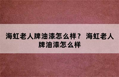 海虹老人牌油漆怎么样？ 海虹老人牌油漆怎么样